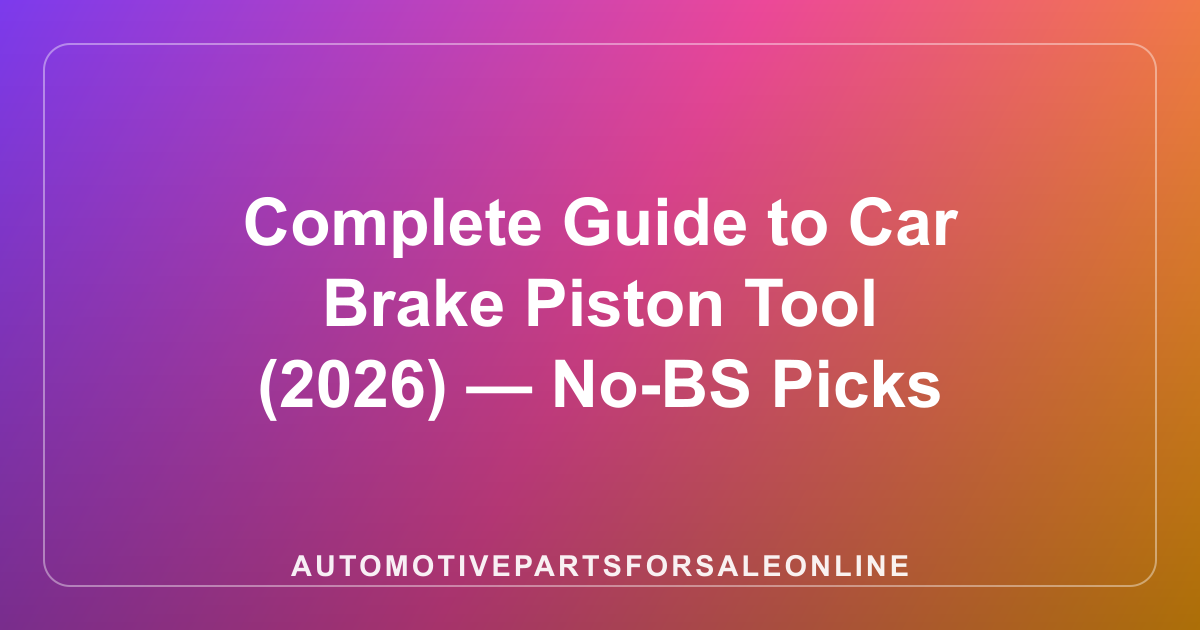 Complete Guide to Car Brake Piston Tool (2026) — No-BS Picks