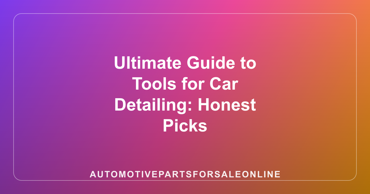 Ultimate Guide to Tools for Car Detailing: Honest Picks